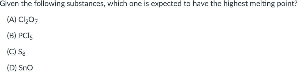 Given the following substances, which one is expected to have the highest melting point?
(A) Cl207
(B) PCI5
(C) S8
(D) SnO
