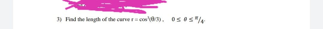 3) Find the length of the curve r= cos (0/3), 0<oST/4:
