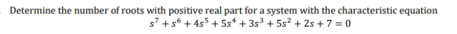 Determine the number of roots with positive real part for a system with the characteristic equation
s7 +s6 + 4s5 + 5s* + 3s³ + 5s² + 2s + 7 = 0
