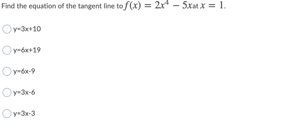 Find the equation of the tangent line to f(x) = 2x* – 5xat x = 1.
Oy=3x+10
Oy=6x+19
Oy=6x-9
Oy=3x-6
Oy=3x-3
