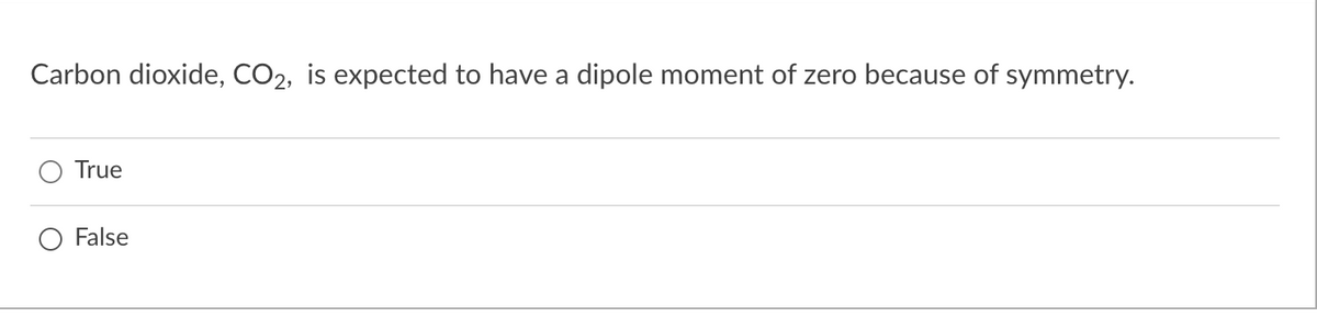 Carbon dioxide, CO2, is expected to have a dipole moment of zero because of symmetry.
True
O False
