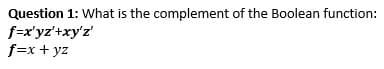 Question 1: What is the complement of the Boolean function:
f=x'yz'+xy'z'
f=x + yz