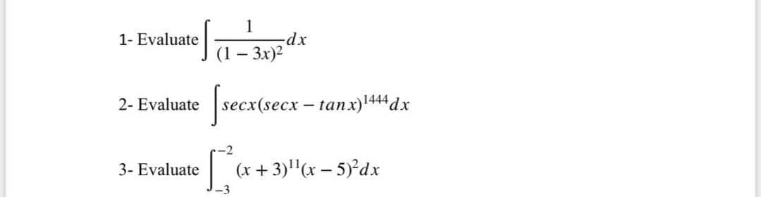 1- Evaluate
2- Evaluate
3- Evaluate
1
-dx
(1 - 3x)²
[secx(sec.
secx(secx-tanx) 1444dx
-2
(x + 3)¹¹(x - 5)²dx
-3