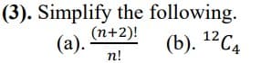 (3). Simplify the following.
(a).
(n+2)!
n!
(b). 12C4