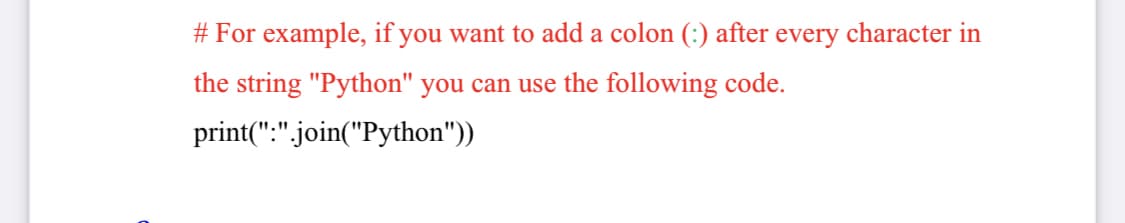 # For example, if you want to add a colon (:) after every character in
the string "Python" you can use the following code.
print(":".join("Python"))
