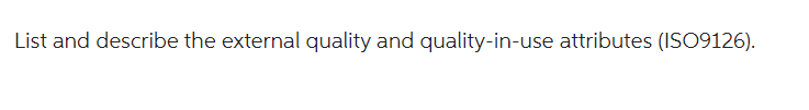 List and describe the external quality and quality-in-use attributes (ISO9126).