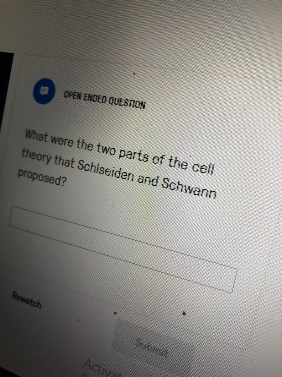 OPEN ENDED QUESTION
What were the two parts of the cell
theory that Schlseiden and Schwann
proposed?
Rewatch
Submit
Activat
