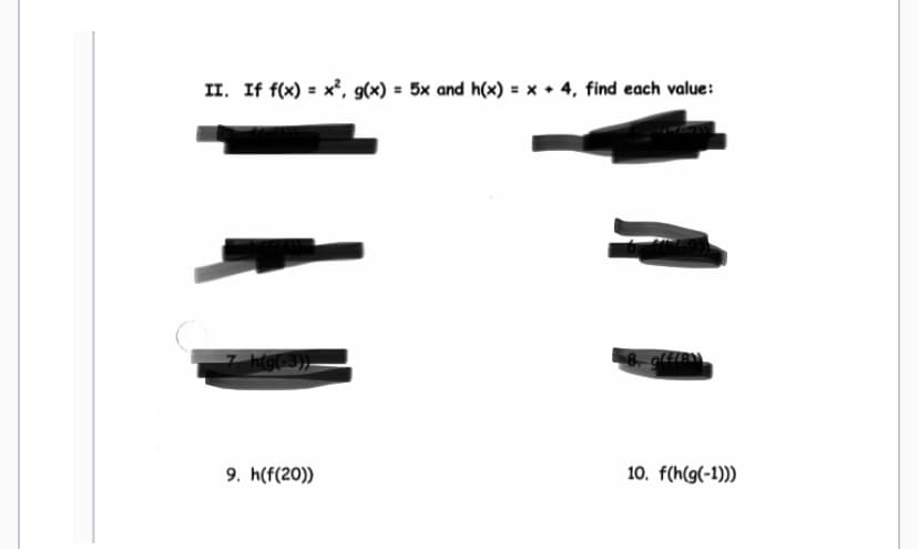 II. If f(x) = x², g(x) = 5x and h(x) = x + 4, find each value:
7. h(g(-3))
9. h(f(20))
8. g(f/8)
10. f(h(g(-1)))