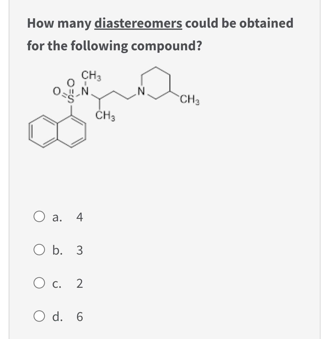 How many diastereomers could be obtained
for the following compound?
0.
CH3
_N.
O a. 4
O b. 3
O c. 2
O d. 6
CH3
N.
CH3