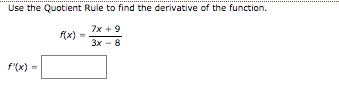 Use the Quotient Rule to find the derivative of the function.
7x + 9
f(x)
Зх — 8
f'(x) =
