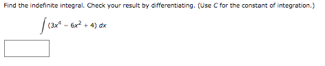 Find the indefinite integral. Check your result by differentiating. (Use C for the constant of integration.)
6x2 + 4) dx
