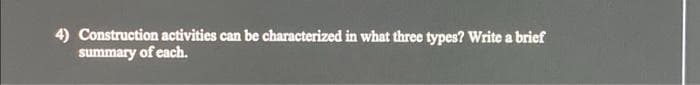 4) Construction activities can be characterized in what three types? Write a brief
summary of each.
