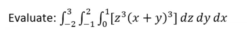 -3 -2
3
: S²³₂ S²₁₂ S₁¹²[z³(x + y)³] dz dy dx
-2
-1
Evaluate: