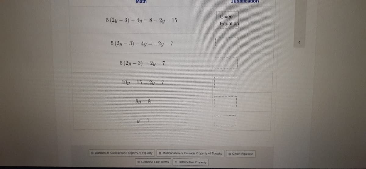 Math
Justification
5 (2y-3)-4y 8-2y-15
Given
Equation
5 (2y-3)-4y= -2y-7
5 (2y-3) 2y-7
10y 15 = 2y =T
8y = 8
y = 1
: Addition or Suberaction Property of Equality
: Multiplication or Division Property of Equalty
: Given Equation
* Cormbine Like Terms
: Distributive Property
