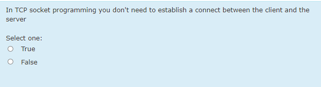 In TCP socket programming you don't need to establish a connect between the client and the
server
Select one:
True
False
