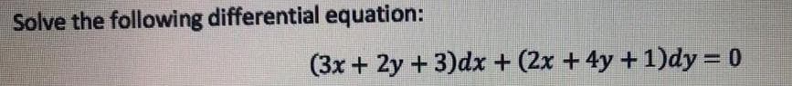 Solve the following differential equation:
(3x + 2y + 3)dx + (2x + 4y + 1)dy = 0
