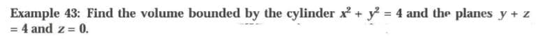 Example 43: Find the volume bounded by the cylinder x+ y = 4 and the planes y + z
= 4 and z = 0.
