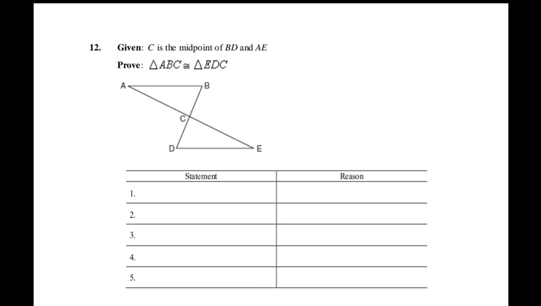 12.
Given: C is the midpoint of BD and AE
Prove: AABC = AEDC
A
D
Statement
Reason
1.
2.
3.
4.
5.
