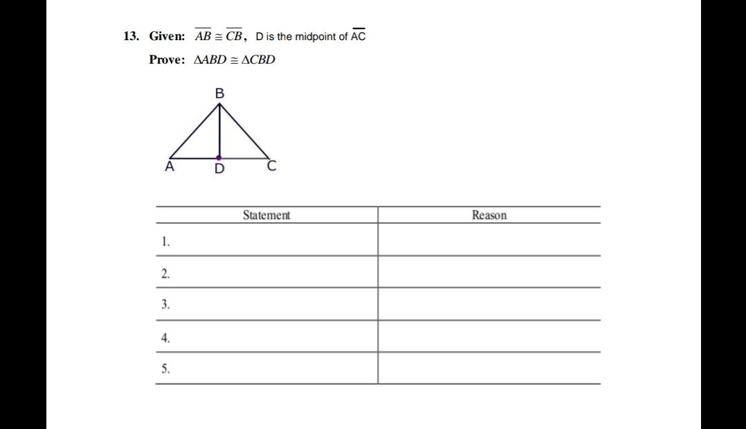 13. Given: AB = CB, Dis the midpoint of AC
Prove: AABD = ACBD
В
A
Statement
Reason
1.
2.
3.
4.
5.
