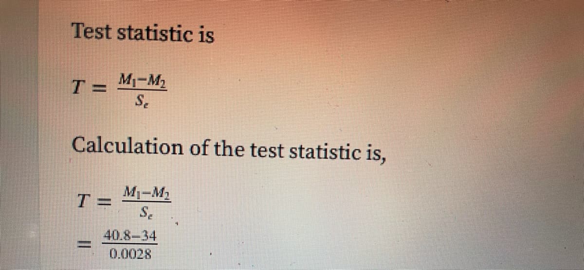 Test statistic is
M-M2
Calculation of the test statistic is,
T =
Mi-M2
40.8-34
0.0028
