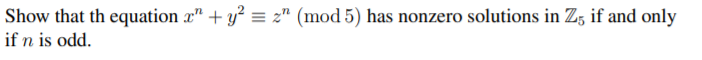 Show that th equation x" + y° = z" (mod 5) has nonzero solutions in Z, if and only
if n is odd.
