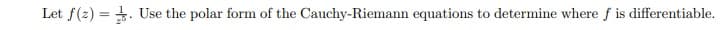 Let f(2) = +. Use the polar form of the Cauchy-Riemann equations to determine where f is differentiable.
%3D
