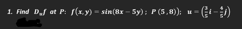 1. Find Duf at P: f(x,y) = sin(8x – 5y); P (5,8));
и
-
