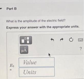 Part B
What is the amplitude of the electric field?
Express your answer with the appropriate units.
Value
Eo
Units
