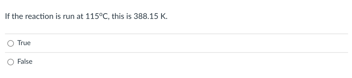 If the reaction is run at 115°C, this is 388.15 K.
True
False