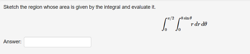 Sketch the region whose area is given by the integral and evaluate it.
Answer:
8 sin 0
Le for dr
0
r dr do