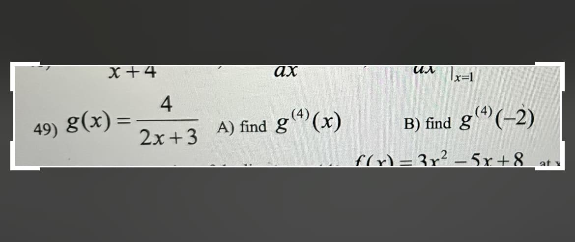 F
x +4
49) g(x) =
4
2x+3
ax
A) find g(x)
ил x=1
B) find g(4) (-2)
f(x)=3r²-5x+8
at y