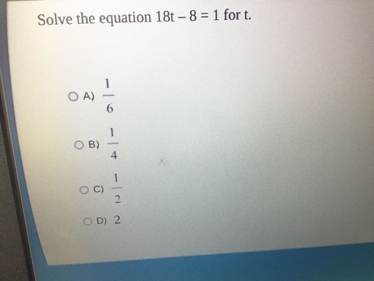 Solve the equation 18t – 8 = 1 for t.
1
O A)
6.
O B)
1
OC)
2.
O D) 2
4.
