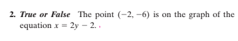 2. True or False The point (-2, -6) is on the graph of the
equation x = 2y – 2.
