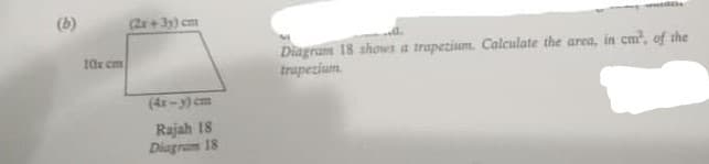 (b)
(2+ 3y) cm
Diagram 18 shows a trapezium. Calculate the area, in cm?, of the
trupezium.
10x cm
(4-y) cm
Rajah 18
Diagram 18
