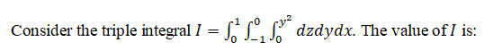 Consider the triple integral I = L, S dzdydx. The value of I is:
