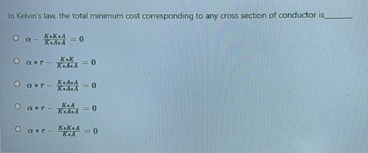 In Kelvin's law, the total minimum cost corresponding to any cross section of conductor is
K+K A
O a- K AsA
K+K
KA A
a *T -
=D0
O a*T-
K A&A
%3D
K+A&A
O a *T -
=0
K+A&A
K K+A
K+A
O a *T-
=D0
