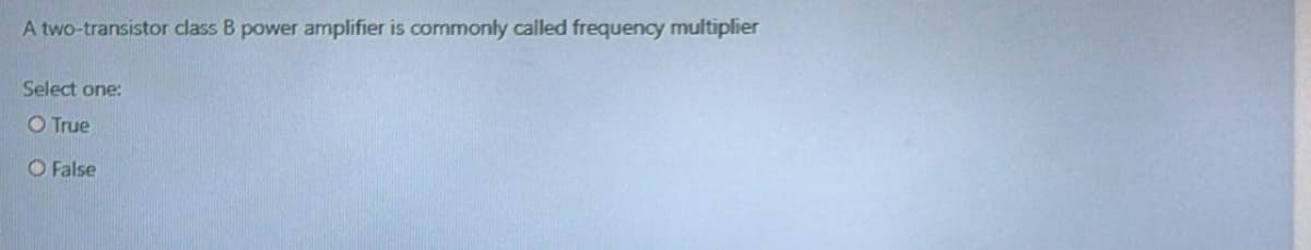 A two-transistor class B power amplifier is commonly called frequency multiplier
Select one:
O True
O False
