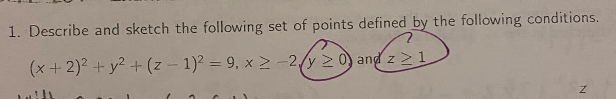 1. Describe and sketch the following set of points defined by the following conditions.
(129-0221
(x + 2)² + y² + (z − 1)² = 9, x ≥ -2 y ≥0) and zz
Z