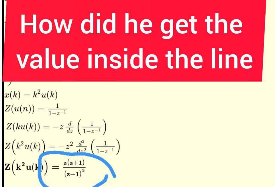 How did he get the
value inside the line
r(k) = ku(k)
Z(u(n)) =
|Z(ku(8)) = -2 (금)
z(Ku(k)
z(k’u(k))
1
1-z-1
dz
=-()
dz2
z(z+1)
(z-1)°
