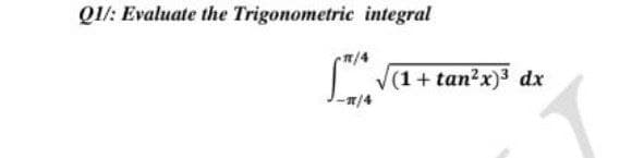 Q1/: Evaluate the Trigonometric integral
n/4
V(1+ tan?x)3 dx
2/4
