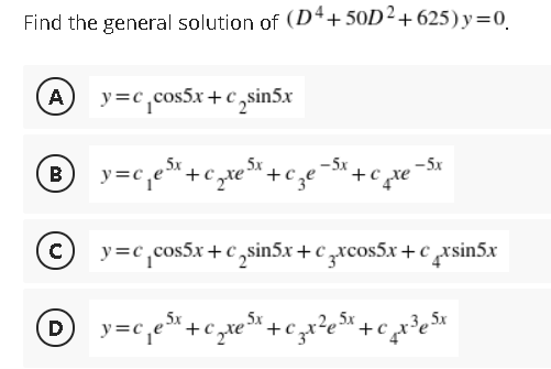 Find the general solution of (D4+50D²+625) y=0
A
y=c,cos5x+ c,sin5x
5x
-5x
y=c,cos5x+ c,sin5x + c zxcos5x +crsin5x
D
