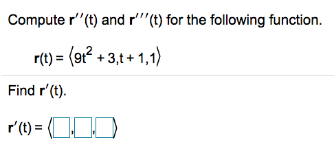 Compute r''(t) and r'''(t) for the following function.
r(t) =
) = (9t² + 3,t + 1,1)
Find r'(t).
r'(t) = (OD
