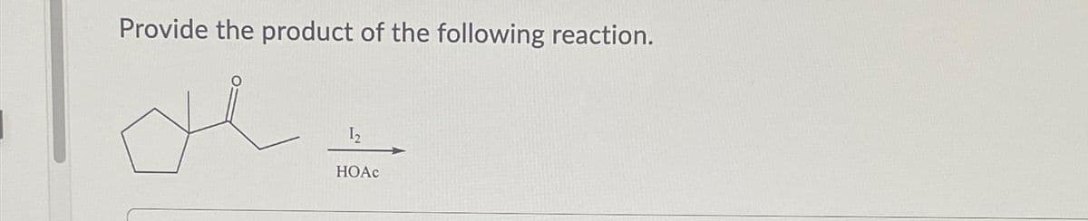 Provide the product of the following reaction.
1₂
HOAC