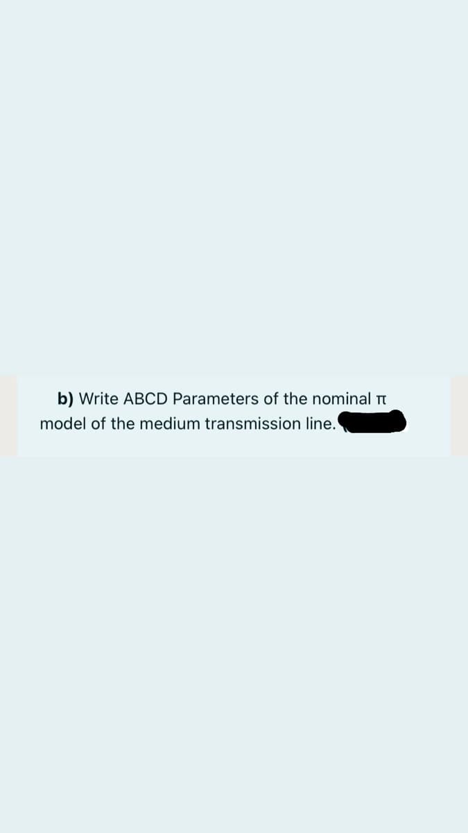 b) Write ABCD Parameters of the nominal Tt
model of the medium transmission line.
