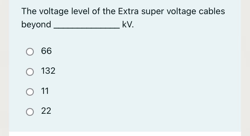 The voltage level of the Extra super voltage cables
beyond
kV.
O 66
132
O 1
O 22
