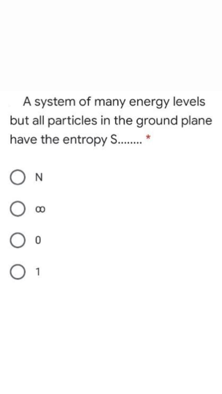 A system of many energy levels
but all particles in the ground plane
have the entropy S..
N
O 1
