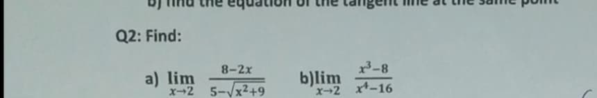 Q2: Find:
8-2x
x3-8
a) lim
x-2 5-Vx2+9
b)lim
x-2 x-16
