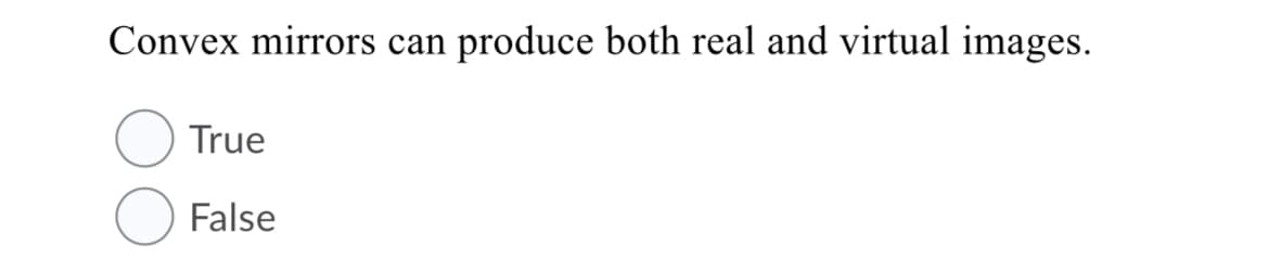 Convex mirrors can
produce both real and virtual images.
True
False
