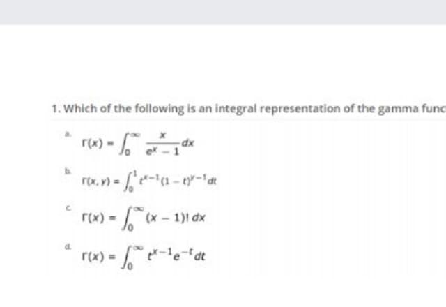 1. Which of the following is an integral representation of the gamma func
r(x) =
dx
ex - 1
rx. - -ty-1dt
v) =
- 1)l dx
Jo
r(x)
%3D
