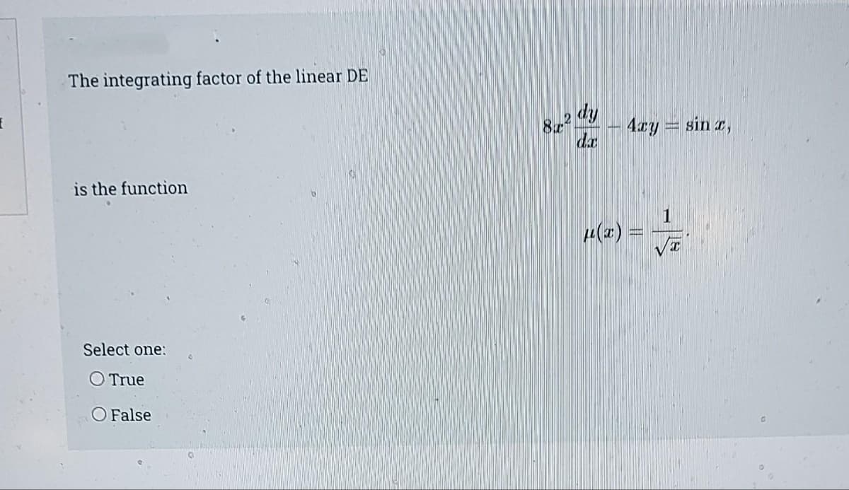 f
The integrating factor of the linear DE
is the function
Select one:
O True
O False
8.2 dy
4xy = sin r,
μ(x) =
T
I